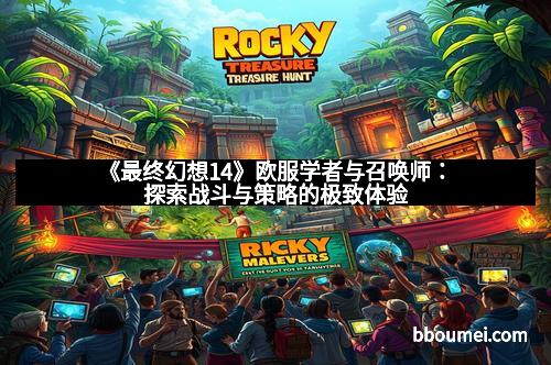 《最终幻想14》欧服学者与召唤师：探索战斗与策略的极致体验